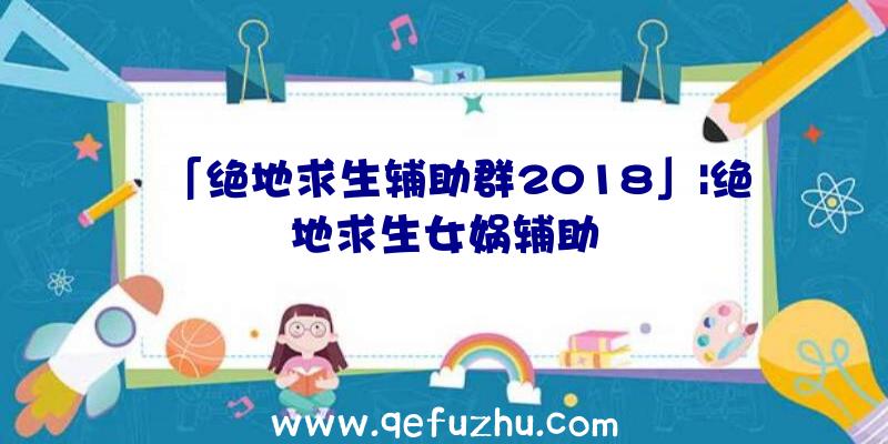 「绝地求生辅助群2018」|绝地求生女娲辅助